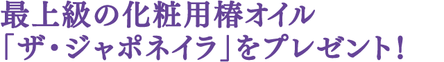 最上級の化粧用椿オイル「ザ・ジャポネイラ」をプレゼント！