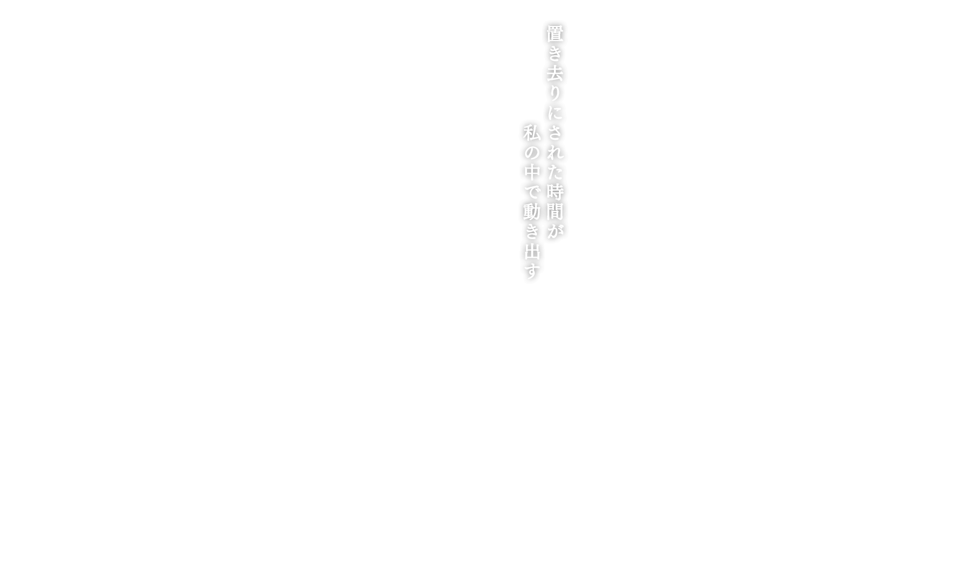 置き去りにされた時間が私の中で動き出す